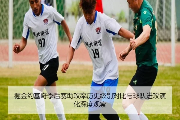 掘金约基奇季后赛助攻率历史级别对比与球队进攻演化深度观察 - pg