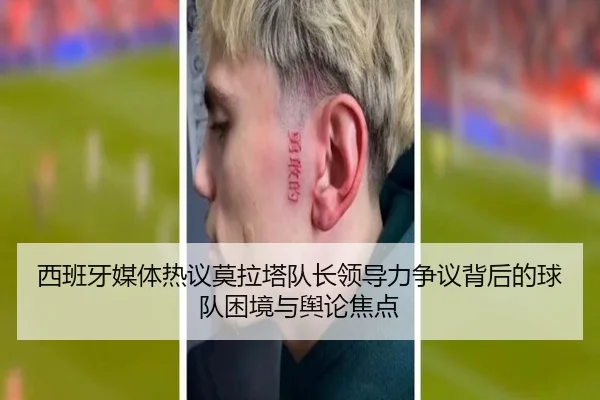 西班牙媒体热议莫拉塔队长领导力争议背后的球队困境与舆论焦点 | pg