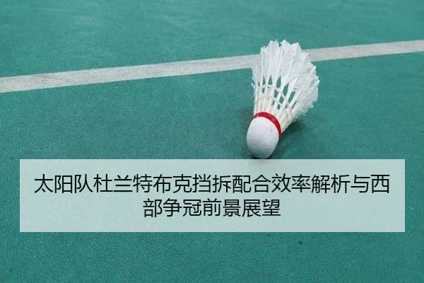 太阳队杜兰特布克挡拆配合效率解析与西部争冠前景展望 - pg