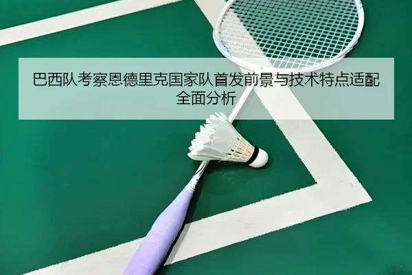 巴西队考察恩德里克国家队首发前景与技术特点适配全面分析 - pg