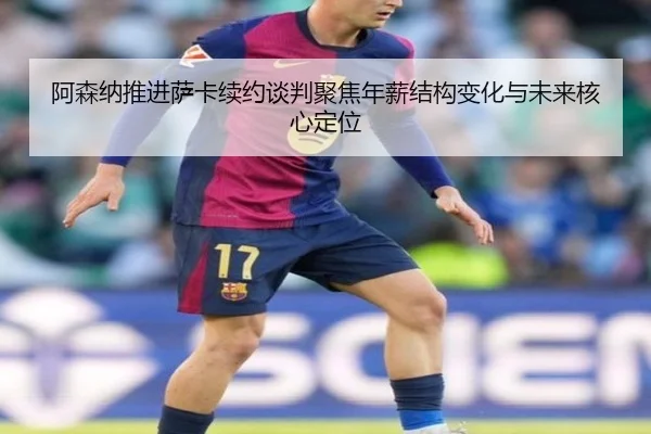 阿森纳推进萨卡续约谈判聚焦年薪结构变化与未来核心定位 - pg