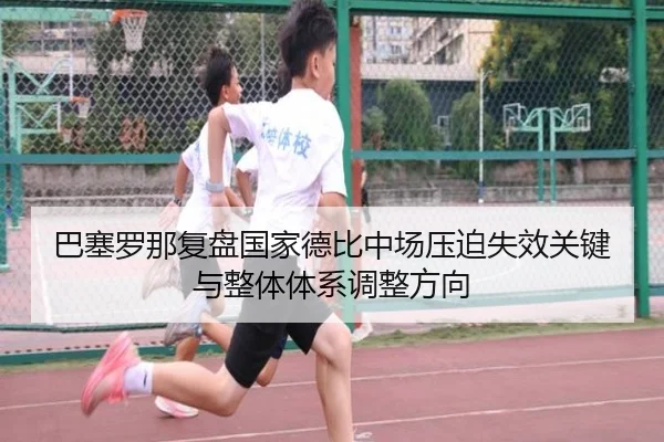 巴塞罗那复盘国家德比中场压迫失效关键与整体体系调整方向 - pg