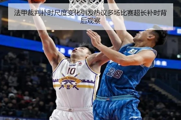 法甲裁判补时尺度变化引发热议多场比赛超长补时背后观察 - pg